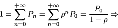 \begin{displaymath}1=\sum_{n=0}^{+\infty} P_n = \sum_{n=0}^{+\infty} \rho^n P_0 =\frac {P_0}{1-\rho}\Rightarrow \end{displaymath}