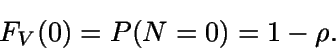 \begin{displaymath}F_V(0)=P(N=0)=1-\rho.\end{displaymath}