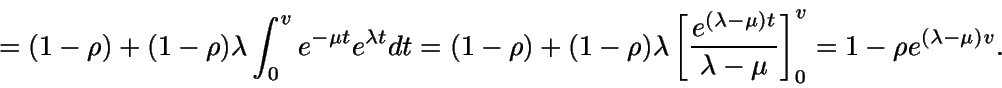 \begin{displaymath}= (1-\rho) + (1-\rho)\lambda \int_0^v e^{-\mu t} e^{\lambda t......}{\lambda - \mu} \right] _0^v = 1 - \rho e^{(\lambda - \mu) v}.\end{displaymath}