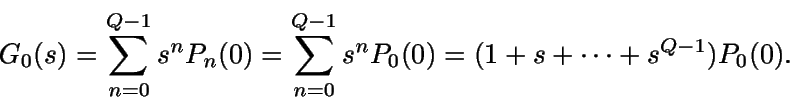 \begin{displaymath}G_0(s) = \sum_{n=0}^{Q-1} s^n P_n(0) = \sum_{n=0}^{Q-1} s^nP_0(0) = (1+s+\dots+s^{Q-1})P_0(0).\end{displaymath}