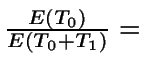 $\frac {E(T_0)}{E(T_0+T_1)} = $