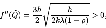 \begin{displaymath}f''(\tilde{Q}) = \frac {3h}{2} \sqrt {\frac{h}{2k\lambda (1-\rho)}}>0,\end{displaymath}