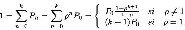 \begin{displaymath}1=\sum_{n=0}^k P_n =\sum_{n=0}^k \rho^n P_0 = \left \{ \beg......\rho \neq 1 \\(k+1)P_0 & si & \rho = 1. \end {array} \right.\end{displaymath}