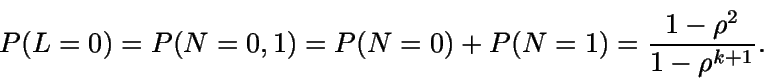\begin{displaymath}P(L=0)=P(N=0,1)=P(N=0)+P(N=1)=\frac{1-\rho^2}{1-\rho^{k+1}}.\end{displaymath}