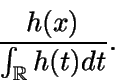 \begin{displaymath}\frac{h(x)}{\int_{\mathbb{R} } {h(t)} dt}.\end{displaymath}