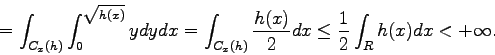 \begin{displaymath}=\int_{C_x(h)} {\int_0^{\sqrt{h(x)}} {y}dy} dx = \int_{C_x(h)}
{\frac{h(x)}{2}} dx\leq \int_{\mathbb{R} } {h(x)} dx < +\infty.\end{displaymath}