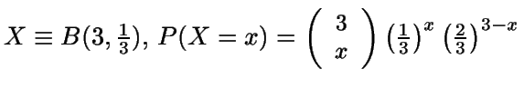 $X\equiv B(3,\frac{1}{3}), \, P(X=x)= \small {\left(
\begin{array}{cc} 3 \\ x ...
...array} \right)}
\left( \frac{1}{3}\right)^x \left( \frac{2}{3} \right)^{3-x} $