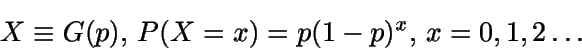 \begin{displaymath}X\equiv G(p), \, P(X=x)=p(1-p)^x, \, x=0,1,2\dots\end{displaymath}