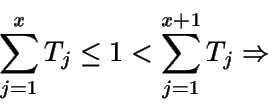 \begin{displaymath}\sum_{j=1}^x T_j \leq 1 < \sum_{j=1}^{x+1} T_j\Rightarrow \end{displaymath}