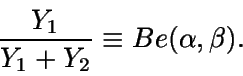 \begin{displaymath}\frac {Y_1} {Y_1+Y_2} \equiv Be(\alpha,\beta).\end{displaymath}