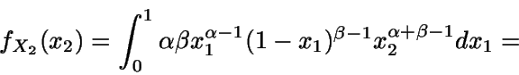 \begin{displaymath}f_{X_2}(x_2) = \int_0^1 {\alpha \beta
x_1^{\alpha-1} (1-x_1)^{\beta-1} x_2^{\alpha+\beta-1}} dx_1 =\end{displaymath}