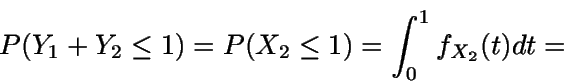 \begin{displaymath}P(Y_1+Y_2\leq 1) = P(X_2 \leq 1) =
\int_0^1 {f_{X_2} (t)} dt = \end{displaymath}