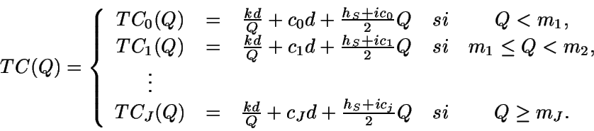 \begin{displaymath}TC(Q) = \left \{ \begin{array}{ccccc}
TC_0(Q) & = & \frac{k...
...d+\frac{h_S+ic_j}{2}Q & si & Q
\geq m_J.
\end{array} \right.\end{displaymath}