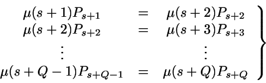 \begin{displaymath}\left. \begin{array}{ccc} 
\mu (s+1) P_{s+1} & = & \mu (s+2) ... 
...s+Q-1) P_{s+Q-1} & = & \mu (s+Q) P_{s+Q} 
\end{array} \right \}\end{displaymath}