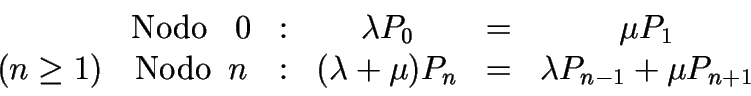\begin{displaymath}\begin{array}{cccccc}&\text{Nodo \enspace} 0 & : & \lambda ......mbda + \mu)P_n & = &\lambda P_{n-1} + \mu P_{n+1} \end{array}\end{displaymath}
